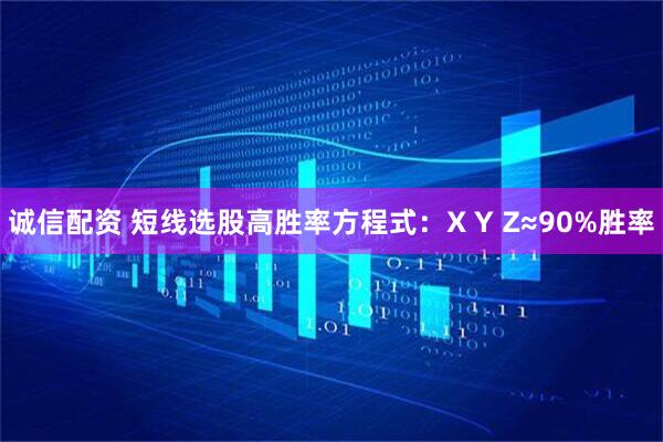 诚信配资 短线选股高胜率方程式：X Y Z≈90%胜率