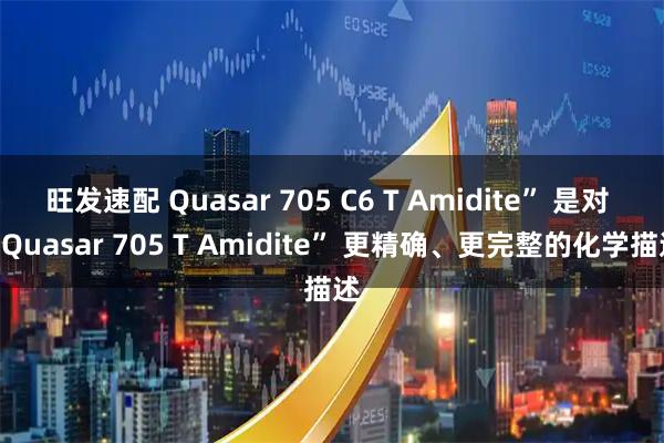 旺发速配 Quasar 705 C6 T Amidite” 是对 “Quasar 705 T Amidite” 更精确、更完整的化学描述